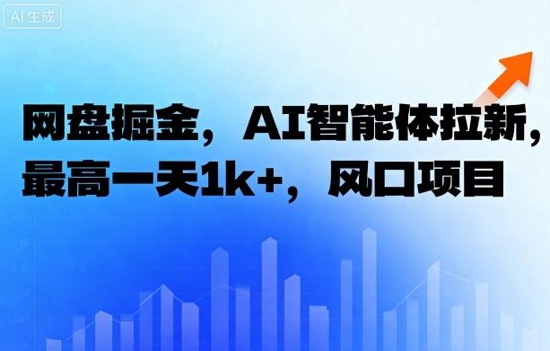 网盘掘金，AI智能体拉新，最高一天1k+，风口项目-777网创网