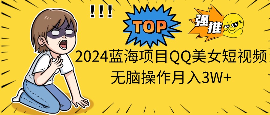 （10862期）2024蓝海项目QQ美女短视频无脑操作月入3W+-777网创网