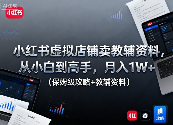 小红书虚拟店铺卖教辅资料,从小白到高手,月入1W+(保姆级攻略+教辅资料)-777网创网