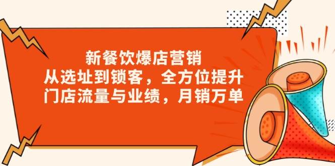 （13910期）新 餐饮爆店营销，从选址到锁客，全方位提升门店流量与业绩，月销万单-777网创网