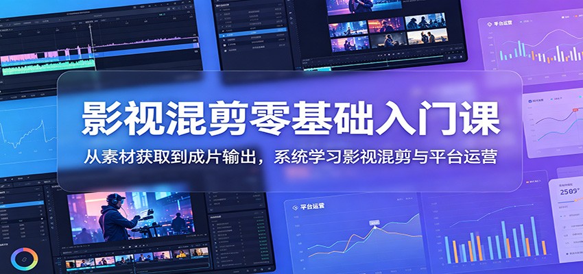 影视混剪零基础入门课:从素材获取到成片输出,系统学习影视混剪与平台运营-777网创网