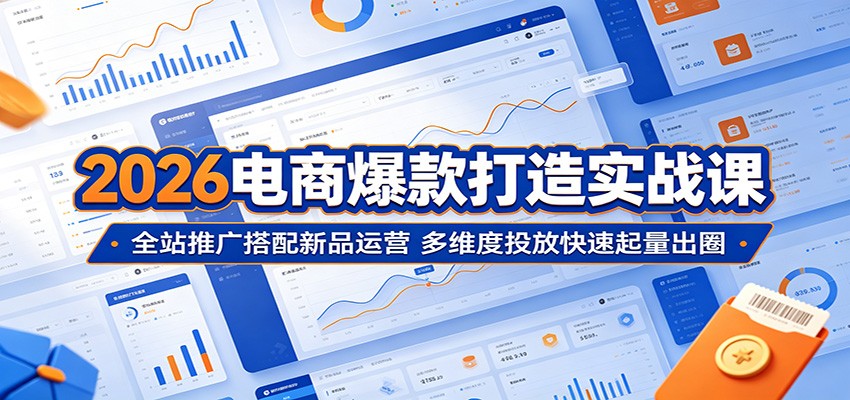 2026电商爆款打造实战课：全站推广搭配新品运营，多维度投放快速起量出圈-777网创网
