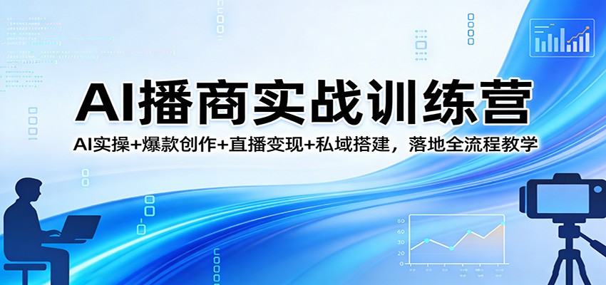 AI播商实战训练营：AI实操+爆款创作+直播变现+私域搭建，落地全流程教学-777网创网