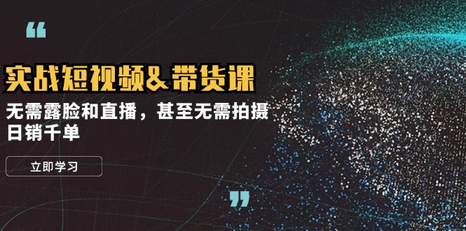 (12946期)实战短视频&带货课,无需露脸和直播,甚至无需拍摄,日销千单-777网创网