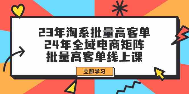 (9636期)23年淘系批量高客单+24年全域电商矩阵,批量高客单线上课(109节课)-777网创网