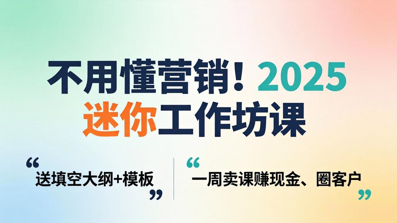 不用懂营销！2025 迷你工作坊课：送填空大纲 + 模板，一周卖课赚现金、圈客户-777网创网