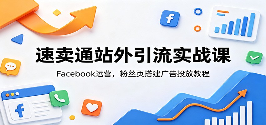 速卖通站外引流实战课：Facebook运营，粉丝页搭建广告投放教程-777网创网