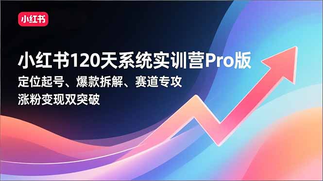 小红书120天系统实训营Pro版,定位起号、爆款拆解、赛道专攻,实现涨粉变现双突破-777网创网