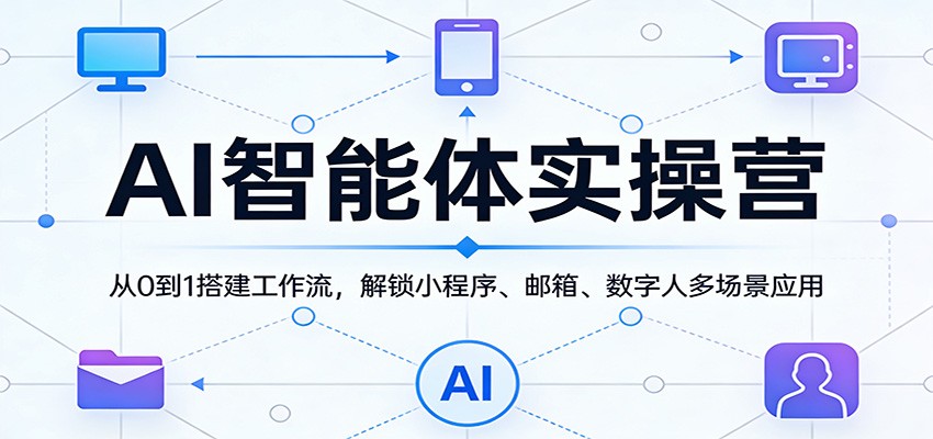 AI智能体实操营：从0到1搭建工作流，解锁小程序、邮箱、数字人多场景应用-777网创网
