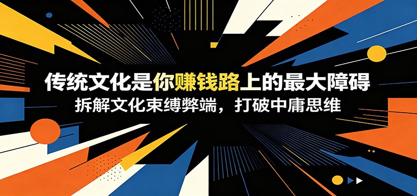 付费文章：《传统文化是你赚钱路上的最大障碍》拆解文化束缚弊端，打破中庸思维-777网创网