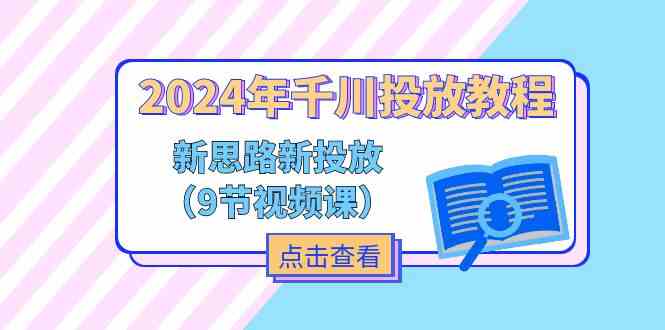 2024年千川投放教程,新思路+新投放(9节视频课)-777网创网