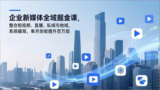 (16896期)企业新媒体全域掘金课,整合短视频、直播、私域与地域,系统破局,单月创收提升百万级 (16896期)企业新媒体全域掘金课,整合短视频、直播、私域与地域,系统破局,单月创收提升百万级