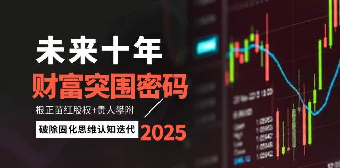 （14679期）未来十年财富突围密码：根正苗红股权+贵人攀附，破除固化思维认知迭代-777网创网