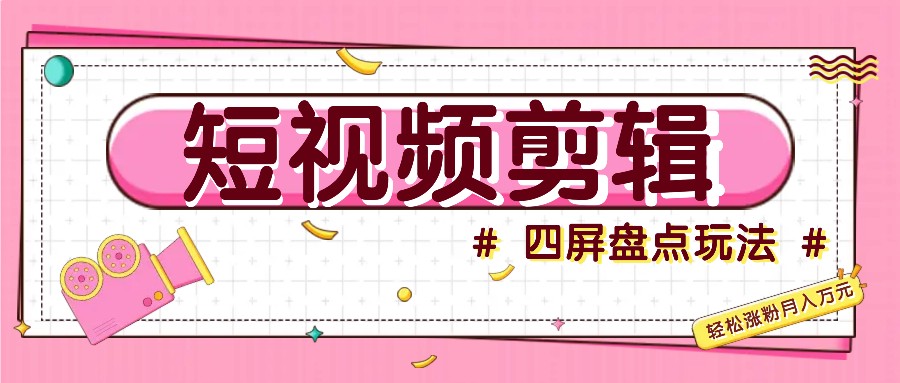 短视频四屏盘点玩法，新手也能快速掌握制作原创视频，轻松涨粉月入万元-777网创网