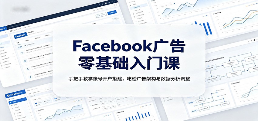Facebook广告零基础入门课：手把手教学账号开户搭建，吃透广告架构与数据分析调整-777网创网