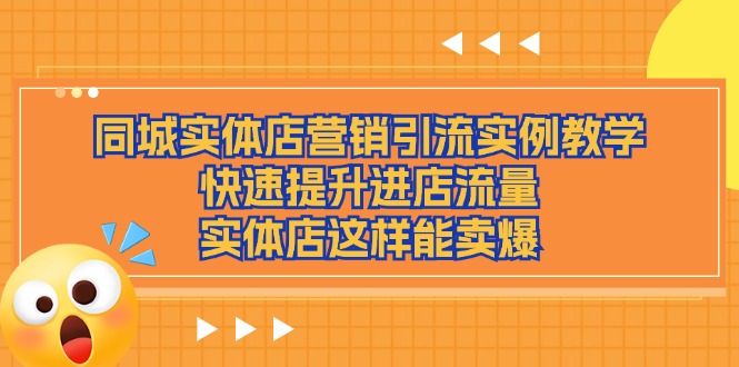（11392期）同城实体店营销引流实例教学，快速提升进店流量，实体店这样能卖爆-777网创网