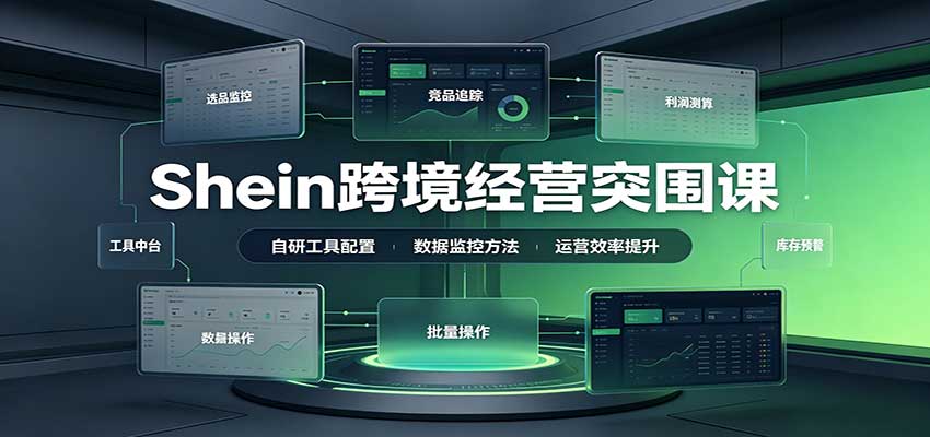 Shein跨境经营突围课:选品测品运营优化,自研工具赋能,破解单量与利润增长困境-777网创网