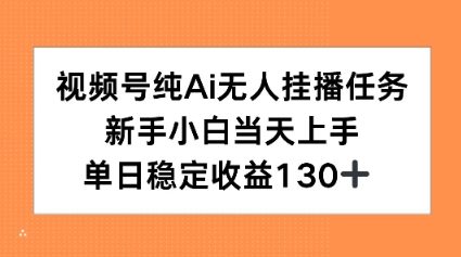 视频号纯AI无人挂播任务,新手小白当天上手,单日稳定收益130+