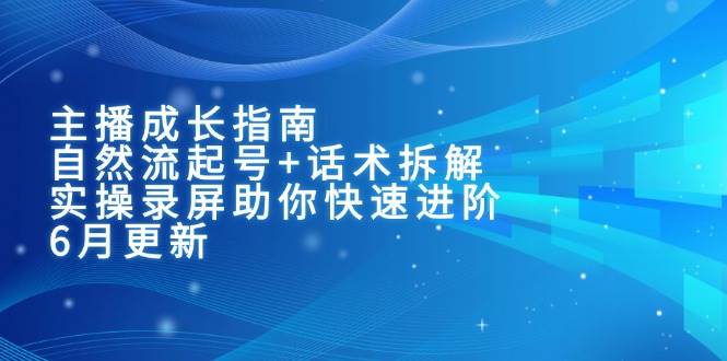 （15049期）主播成长指南：自然流起号+话术拆解，实操录屏助你快速进阶（6月更新）-777网创网