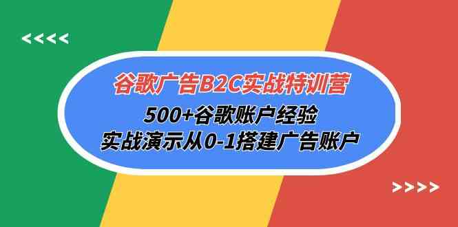 (10096期)谷歌广告B2C实战特训营,500+谷歌账户经验,实战演示从0-1搭建广告账户-777网创网