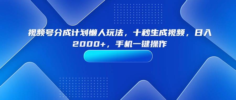 （15932期）视频号分成计划懒人玩法，十秒生成视频，日入2000+，手机一键操作-777网创网