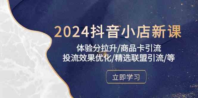 2024抖音小店新课,体验分拉升/商品卡引流/投流效果优化/精选联盟引流/等-777网创网