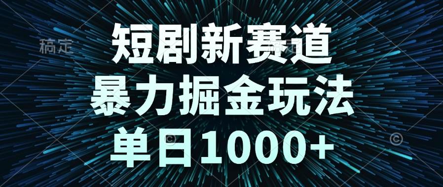 （14993期）短剧新赛道，暴力掘金玩法，单日1000+-777网创网