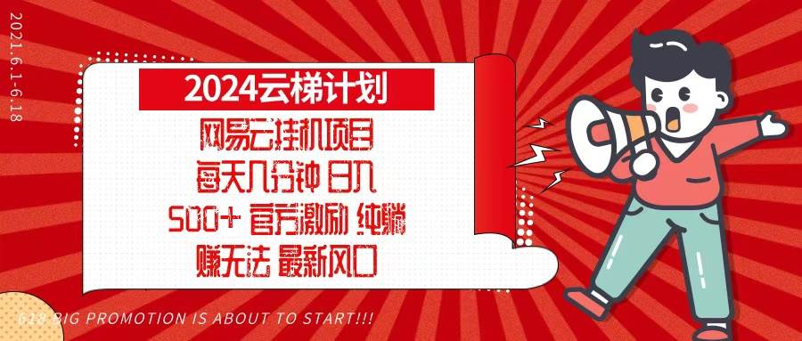 （13306期）2024网易云云梯计划，每天几分钟，纯躺赚玩法，月入1万+可矩阵，可批量-777网创网