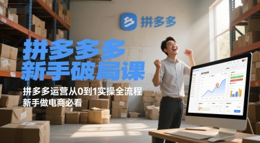 拼多多新手破局课,拼多多运营从0到1实操全流程,新手做电商必看