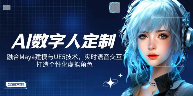 (14409期)AI数字人定制,融合Maya建模与UE5技术,实时语音交互,打造个性化虚拟角色-777网创网