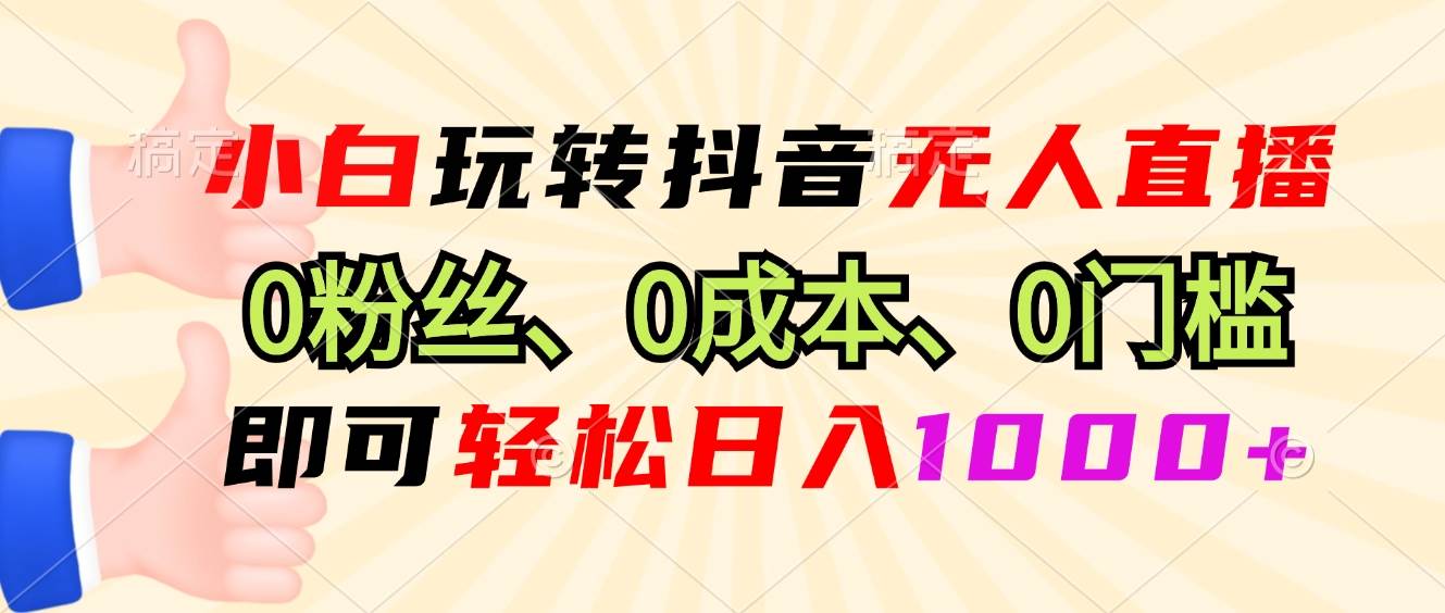 (13720期)小白玩转抖音无人直播,0粉丝、0成本、0门槛,轻松日入1000+-777网创网
