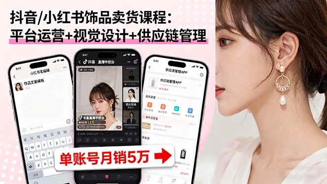 （16035期）抖音/小红书饰品卖货课程：平台运营+视觉设计+供应链管理，单账号月销5万-777网创网