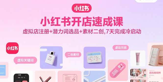（15935期）小红书开店速成课，虚拟店注册+潜力词选品+素材二创，7天完成冷启动-777网创网