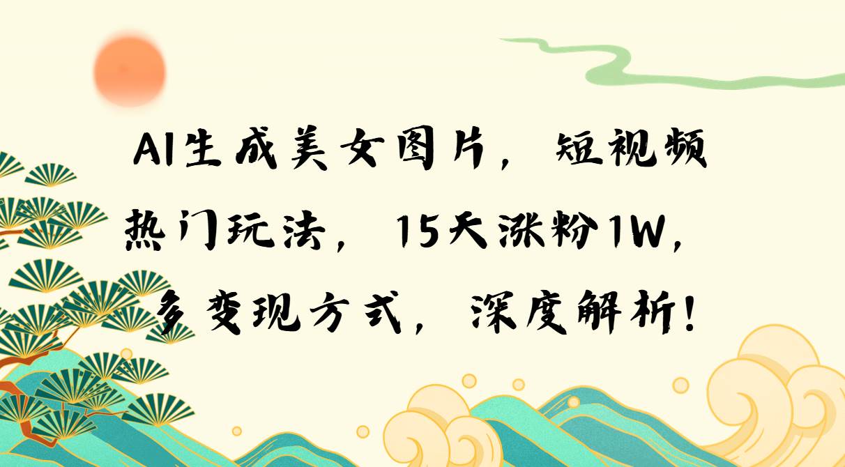 (13581期)AI生成美女图片,短视频热门玩法,15天涨粉1W,多变现方式,深度解析!-777网创网