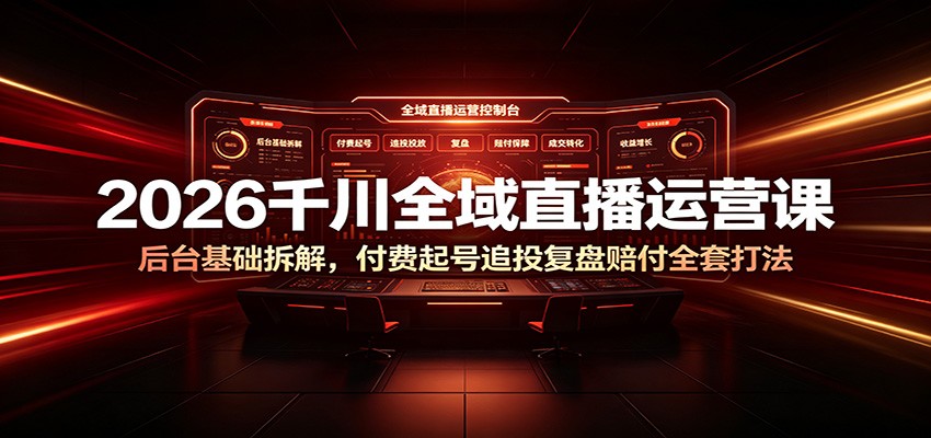 2026千川全域直播运营课：后台基础拆解，付费起号追投复盘赔付全套打法-777网创网
