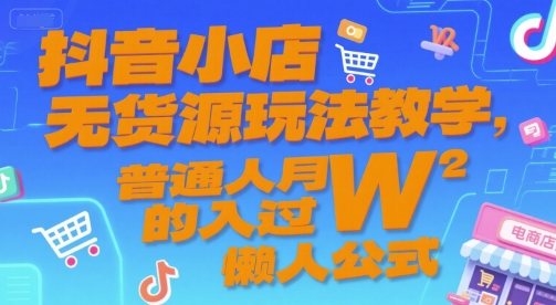 抖音小店无货源玩法教学，普通人月入过W的懒人公式-777网创网