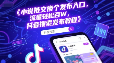 小说推文换个发布入口，流量轻松百W，抖音搜索发布教程-777网创网