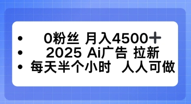 0粉丝月入4.5k+,2025AI广告拉新,每天半个小时,人人可做