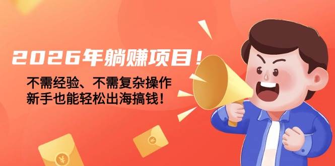 （17448期）2026年躺赚项目！不需经验、不需复杂操作，新手也能轻松出海搞钱！-777网创网