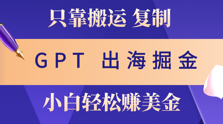 (10637期)出海掘金搬运,赚老外美金,月入3w+,仅需GPT粘贴复制,小白也能玩转-777网创网