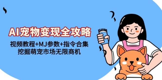 （13395期）AI宠物变现全攻略：视频教程+MJ参数+指令合集，挖掘萌宠市场无限商机-777网创网
