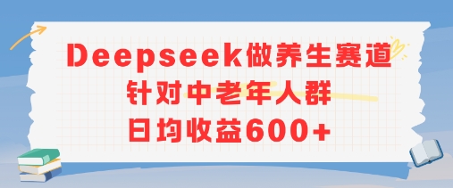 新玩法!Deepseek做养生赛道针对中老年人群,日均收益6张+-777网创网