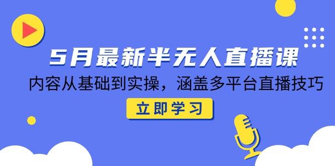 （14888期）5月最新半无人直播课，内容从基础到实操，涵盖多平台直播技巧-777网创网