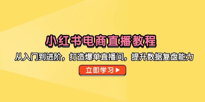 （14873期）小红书电商直播教程，从入门到进阶，打造爆单直播间，提升数据复盘能力-777网创网