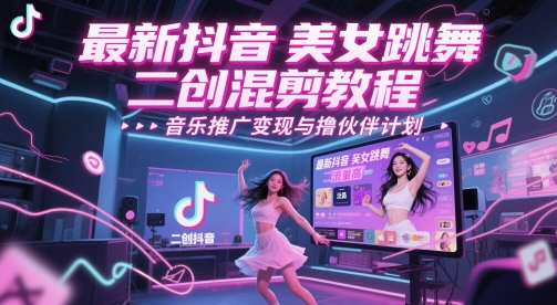 最新抖音美女跳舞二创混剪教程,流量高,音乐推广变现与撸伙伴计划-777网创网