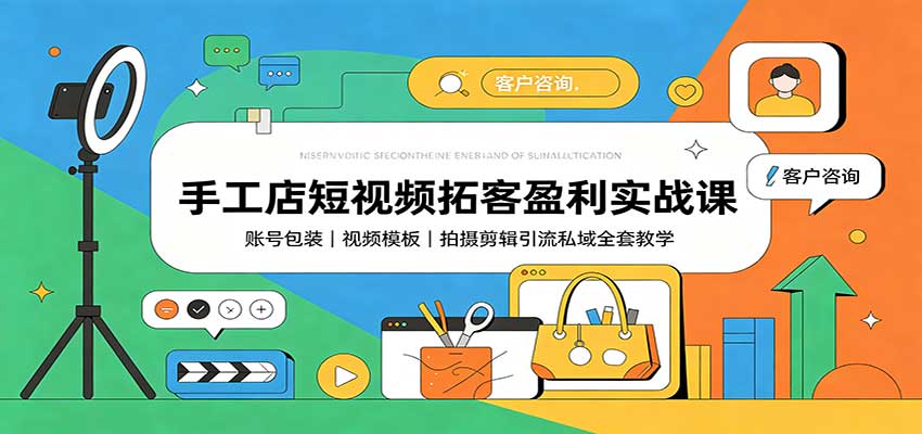 手工店短视频拓客盈利实战课:账号包装,视频模板,拍摄剪辑引流私域全套教学-777网创网