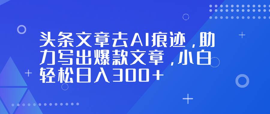 (16859期)头条文章去AI痕迹,助力写出爆款文章,小白轻松日入300+ (16859期)头条文章去AI痕迹,助力写出爆款文章,小白轻松日入300+