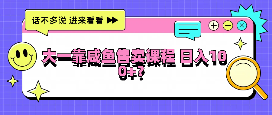 大一靠咸鱼售卖课程日入100+，没有任何门槛，有手就行-777网创网