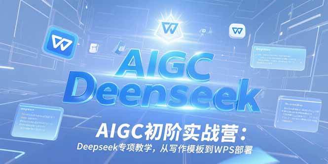 (15223期)AIGC初阶实战营:Deepseek专项教学,从写作模板到WPS部署-777网创网