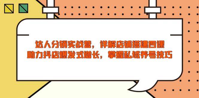 （13969期）达人分销实战营，店铺搭建四课，助力抖店爆发式增长，掌握私域养号技巧-777网创网